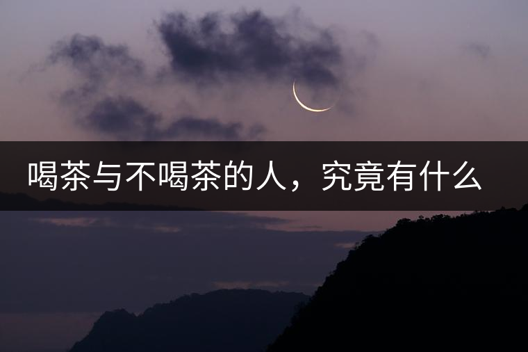 喝茶與不喝茶的人，究竟有什么差別？