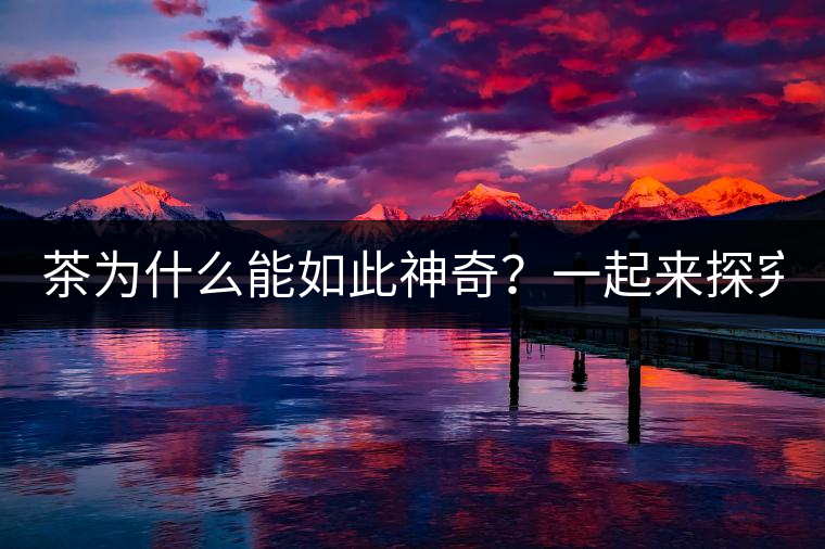 茶為什么能如此神奇？一起來探究一下吧！