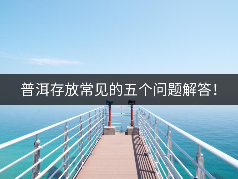 普洱存放常見(jiàn)的五個(gè)問(wèn)題解答！
