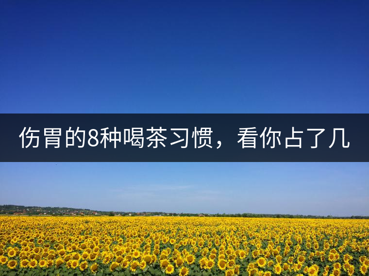 傷胃的8種喝茶習(xí)慣，看你占了幾條？