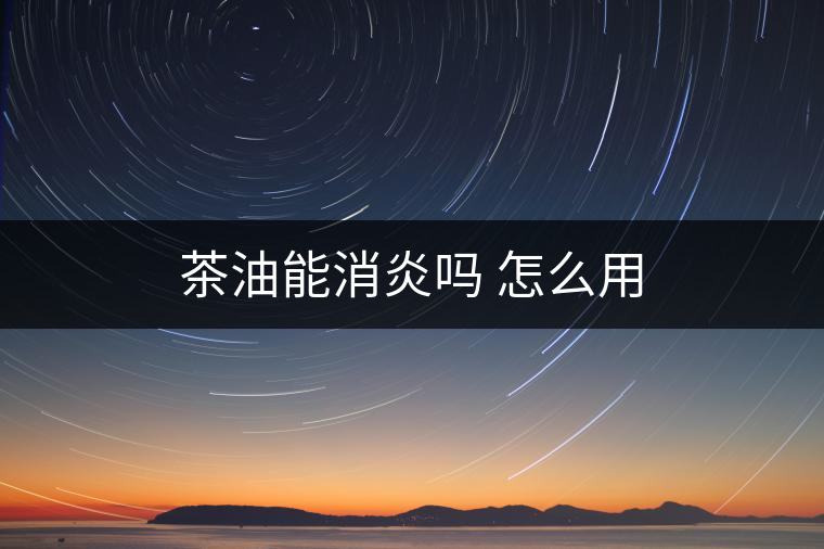 茶油能消炎嗎 怎么用