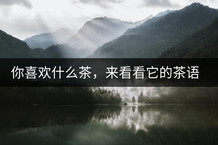 你喜歡什么茶，來(lái)看看它的茶語(yǔ)和性格是什么？