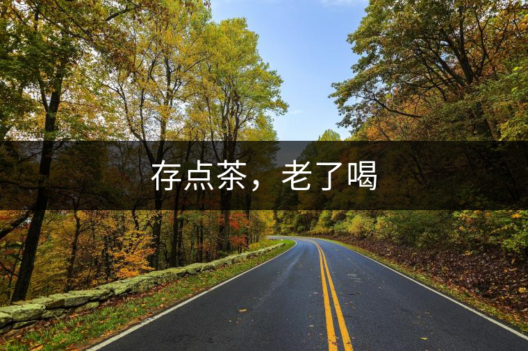 存點茶，老了喝