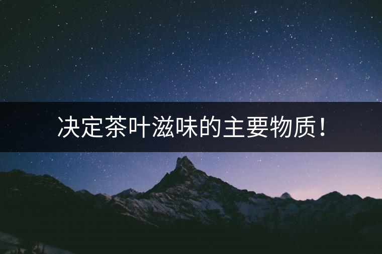 決定茶葉滋味的主要物質(zhì)！