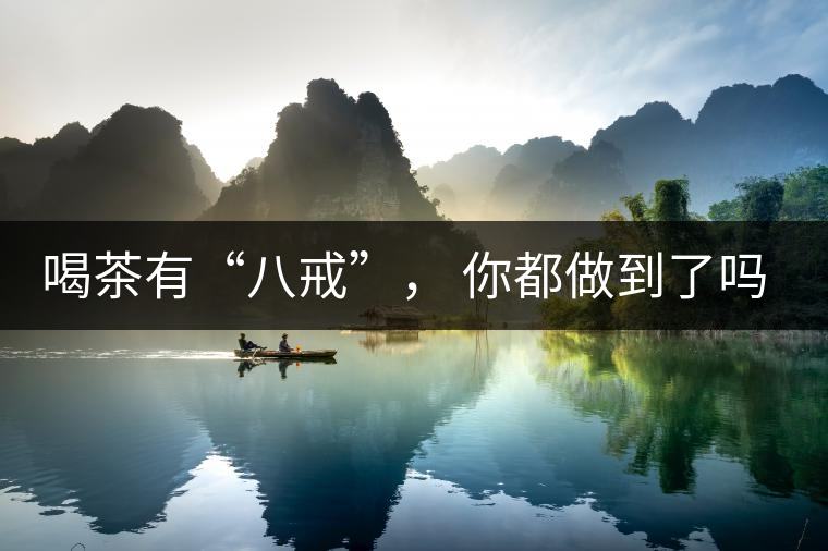 喝茶有“八戒”， 你都做到了嗎？