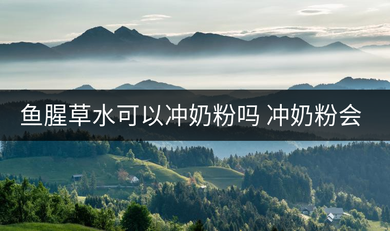 魚腥草水可以沖奶粉嗎 沖奶粉會怎樣 魚腥草水可以沖奶粉嗎 沖奶粉會怎樣