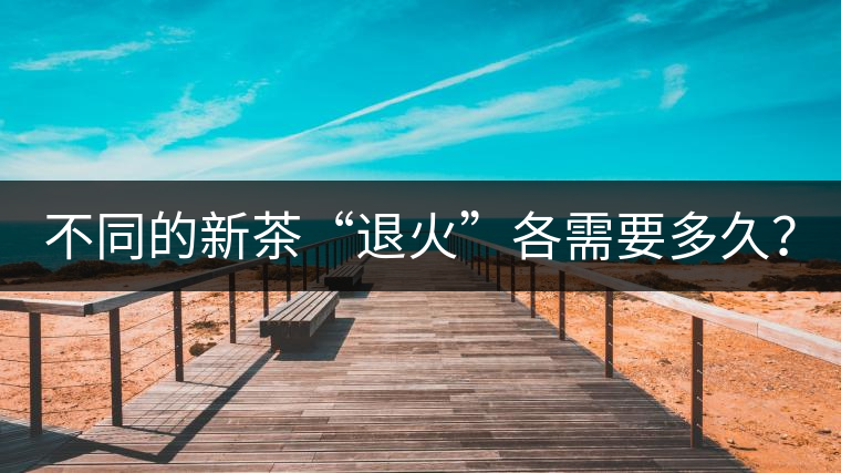 不同的新茶“退火”各需要多久？