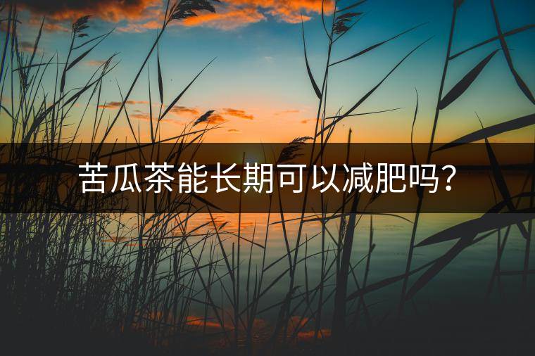 苦瓜茶能長(zhǎng)期可以減肥嗎？