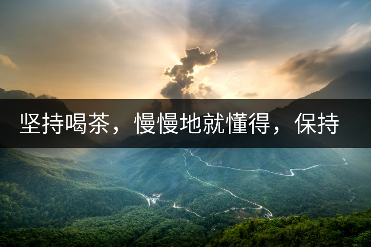 堅(jiān)持喝茶，慢慢地就懂得，保持空杯的狀態(tài)