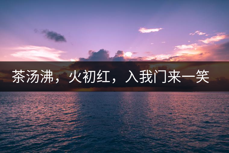 茶湯沸，火初紅，入我門(mén)來(lái)一笑逢