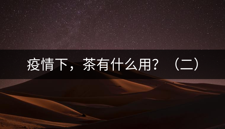 疫情下，茶有什么用？（二）