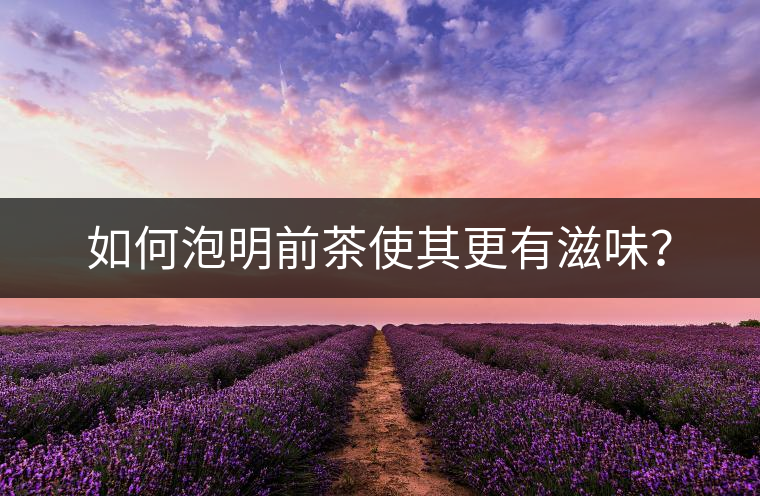 如何泡明前茶使其更有滋味？