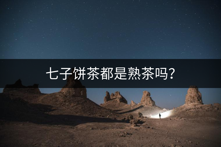 七子餅茶都是熟茶嗎？