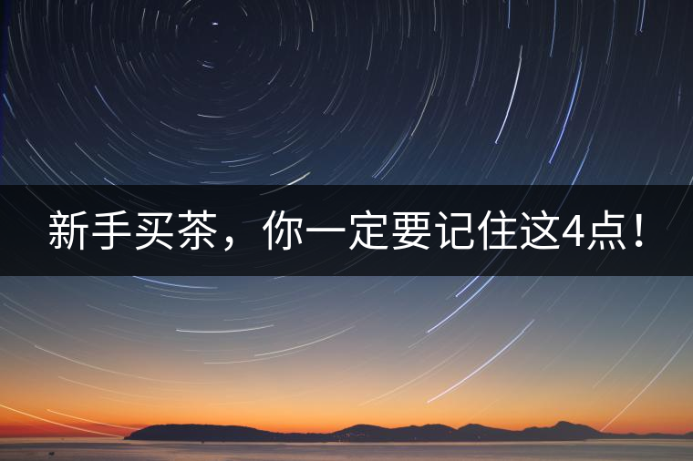 新手買茶，你一定要記住這4點(diǎn)！