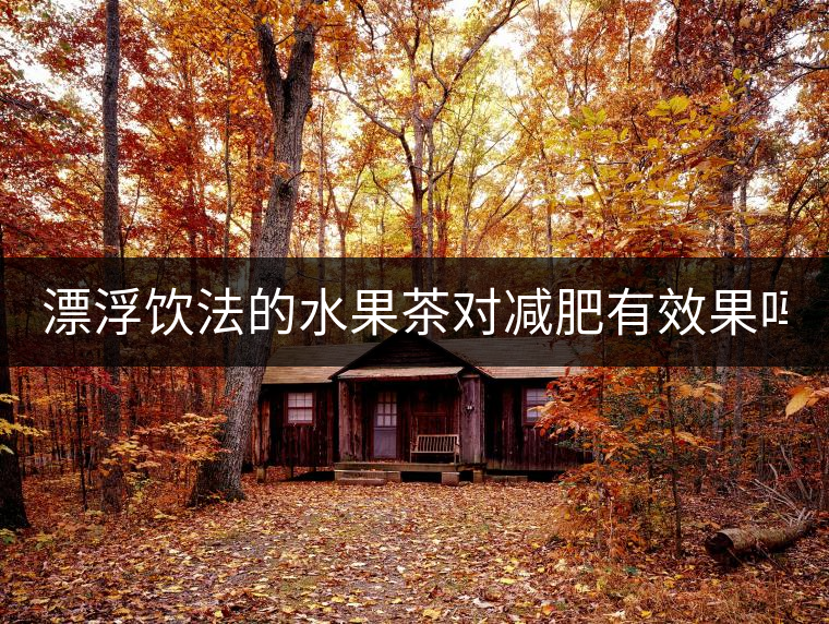 漂浮飲法的水果茶對減肥有效果嗎？