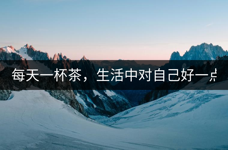 每天一杯茶，生活中對自己好一點(diǎn)！