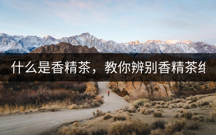 什么是香精茶，教你辨別香精茶絕招！