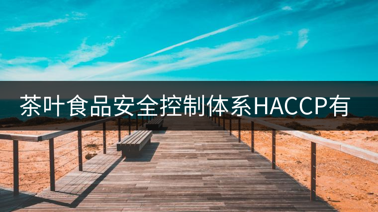 茶葉食品安全控制體系HACCP有什么特點(diǎn)？（一）