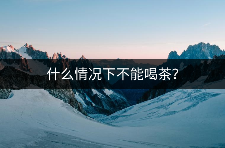 什么情況下不能喝茶？