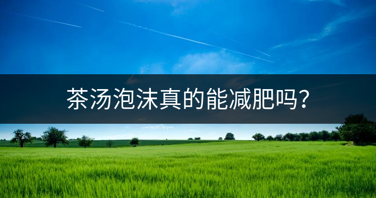茶湯泡沫真的能減肥嗎？