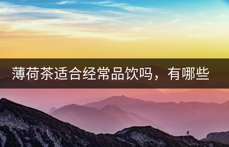 薄荷茶適合經(jīng)常品飲嗎，有哪些泡法？