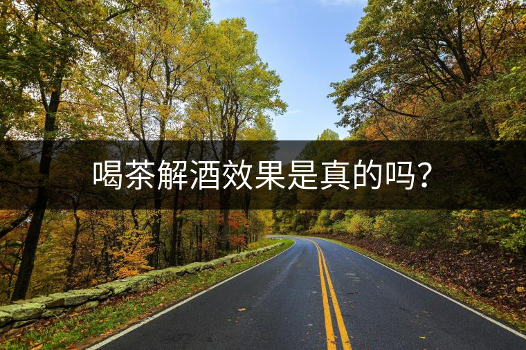 喝茶解酒效果是真的嗎？