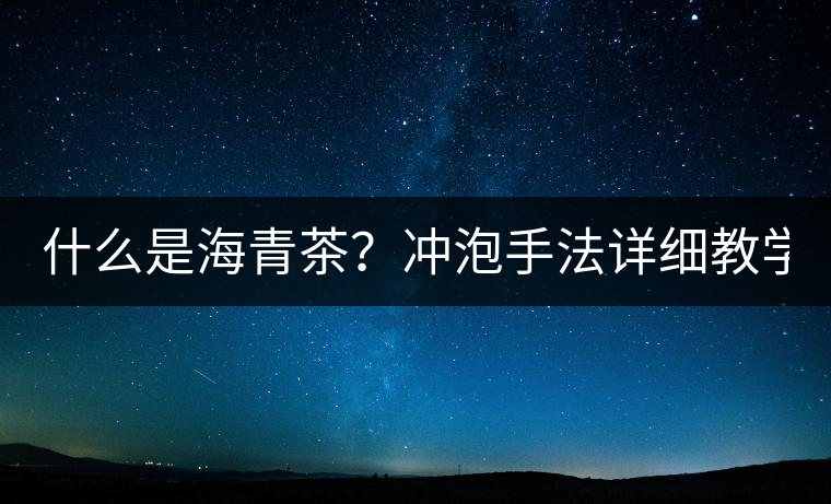 什么是海青茶？沖泡手法詳細(xì)教學(xué)！