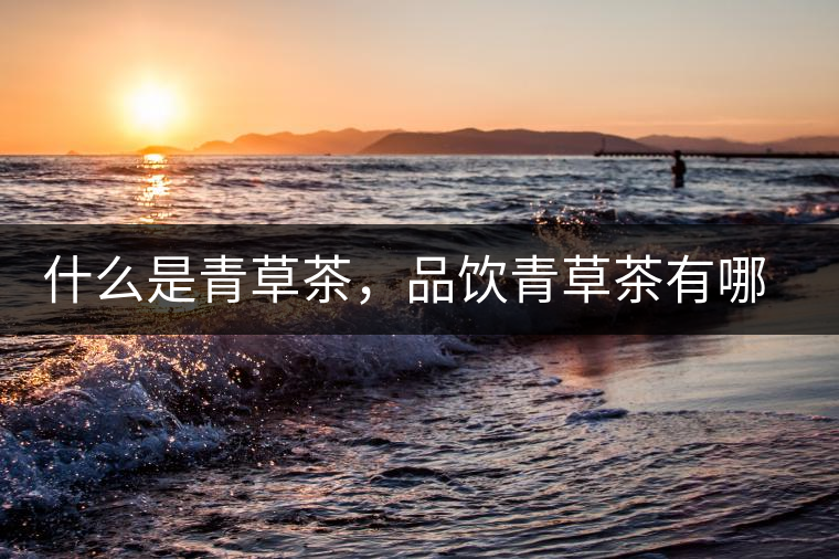 什么是青草茶，品飲青草茶有哪些禁忌？