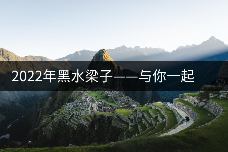 2022年黑水梁子——與你一起，走進茶馬古道的源頭