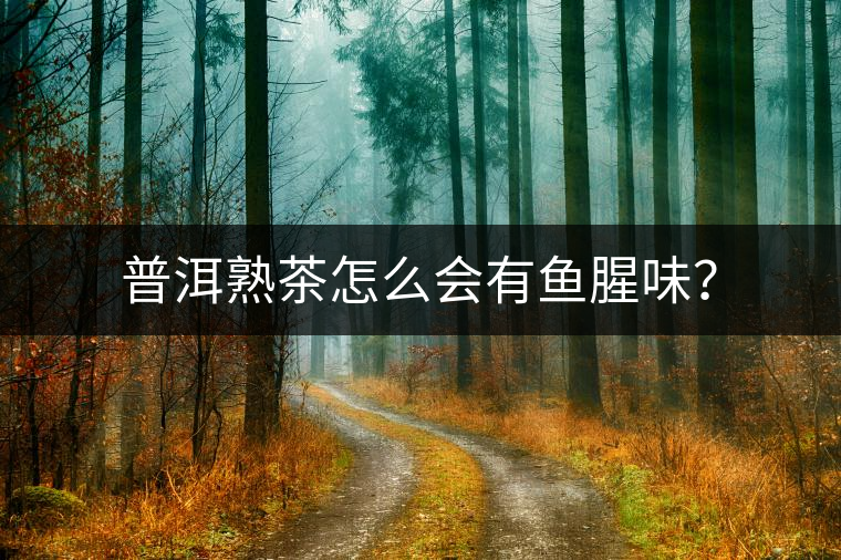 普洱熟茶怎么會(huì)有魚腥味？