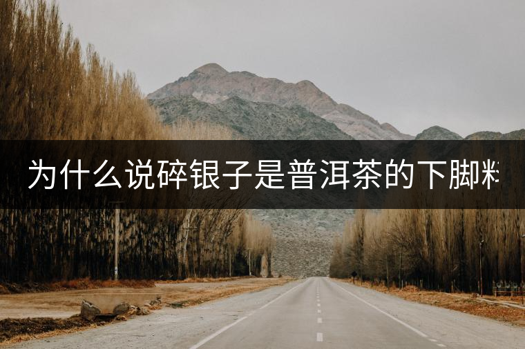 為什么說碎銀子是普洱茶的下腳料？