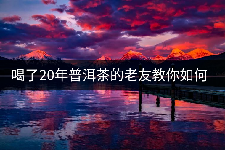 喝了20年普洱茶的老友教你如何分辨好壞 以免買到假茶還當(dāng)寶貝！