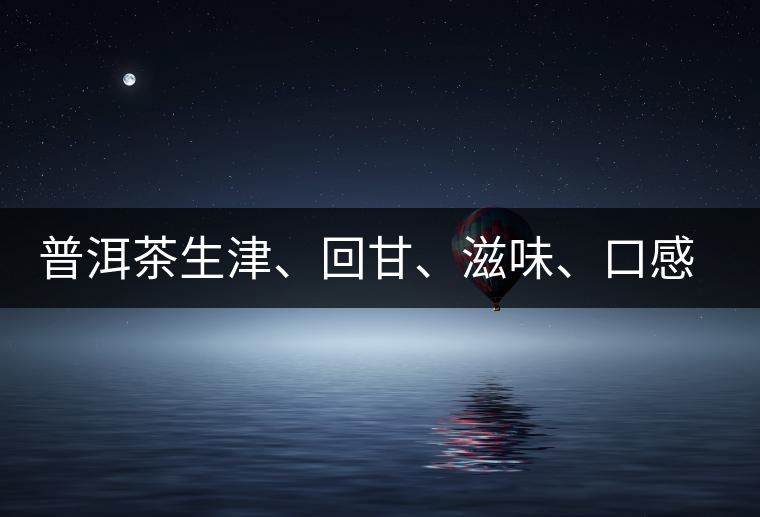 普洱茶生津、回甘、滋味、口感是怎么回事？丨實(shí)用
