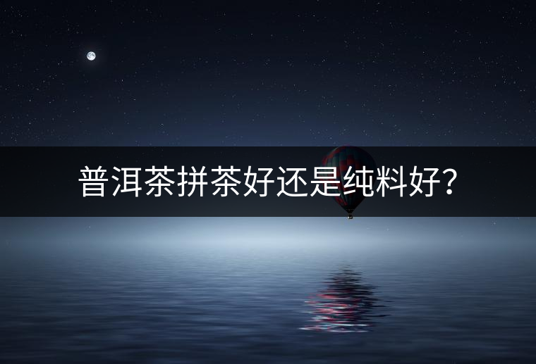 普洱茶拼茶好還是純料好？