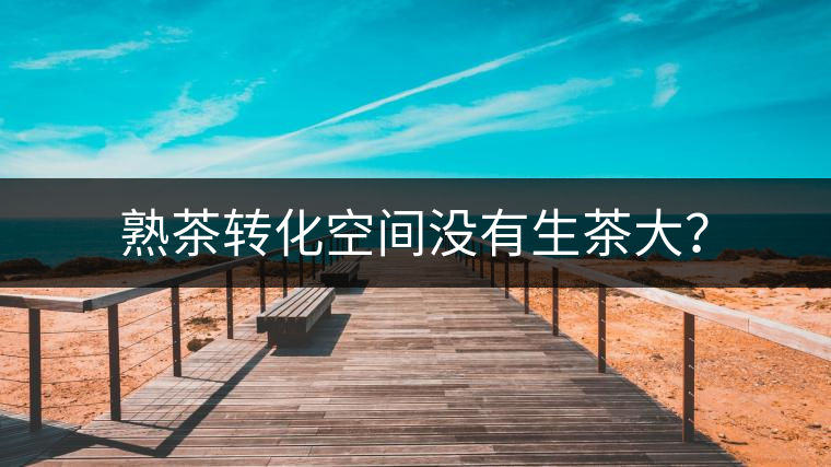熟茶轉化空間沒有生茶大？