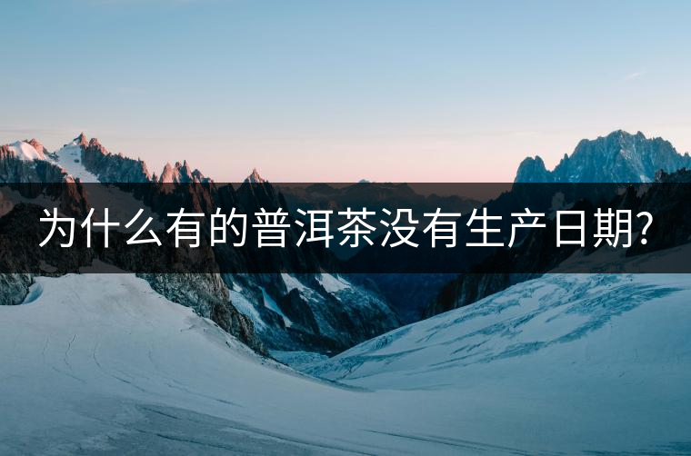 為什么有的普洱茶沒有生產(chǎn)日期?