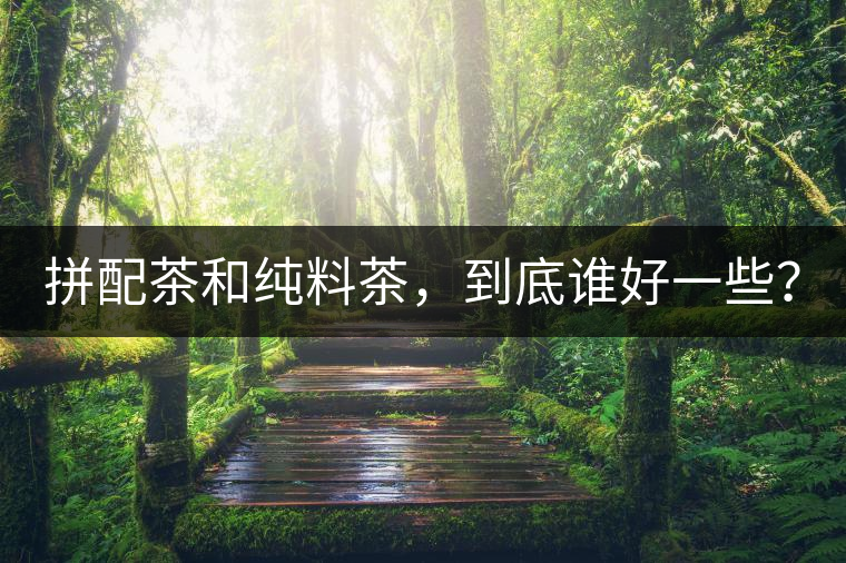 拼配茶和純料茶，到底誰(shuí)好一些？