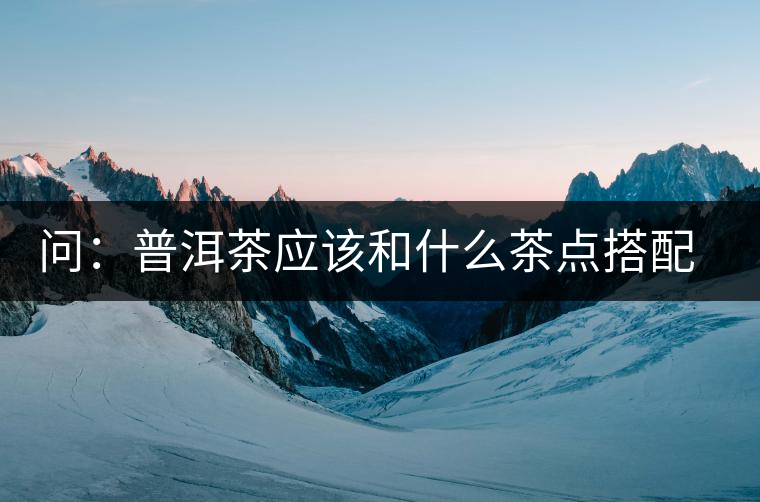 問(wèn)：普洱茶應(yīng)該和什么茶點(diǎn)搭配呢？