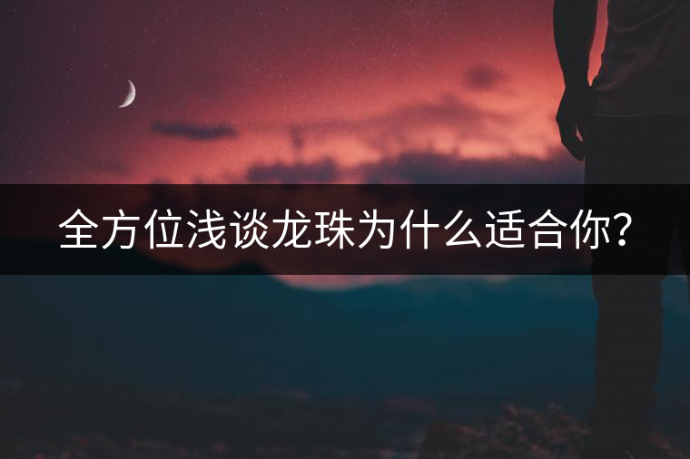 全方位淺談龍珠為什么適合你？