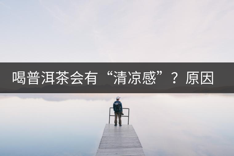 喝普洱茶會(huì)有“清涼感”？原因竟然是……
