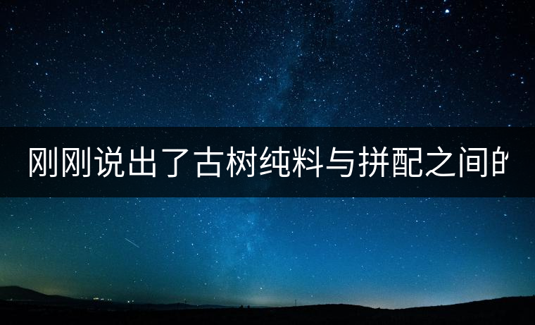 剛剛說出了古樹純料與拼配之間的秘密！
