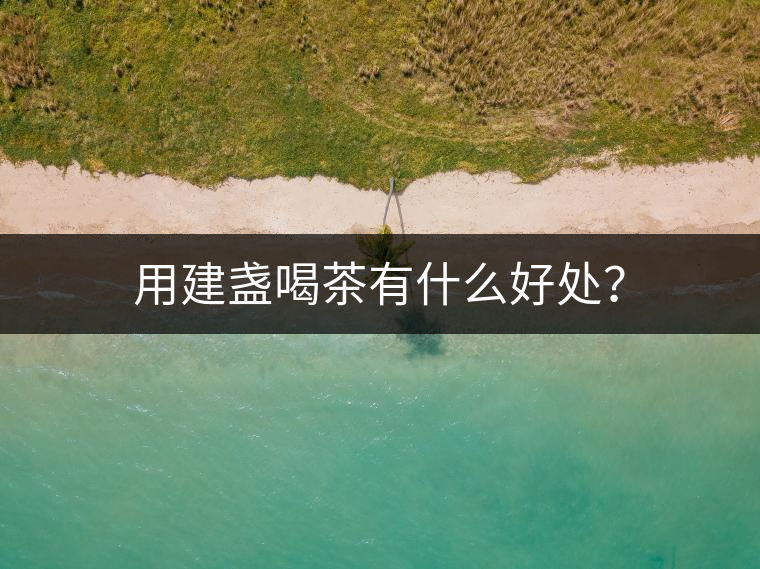 用建盞喝茶有什么好處？