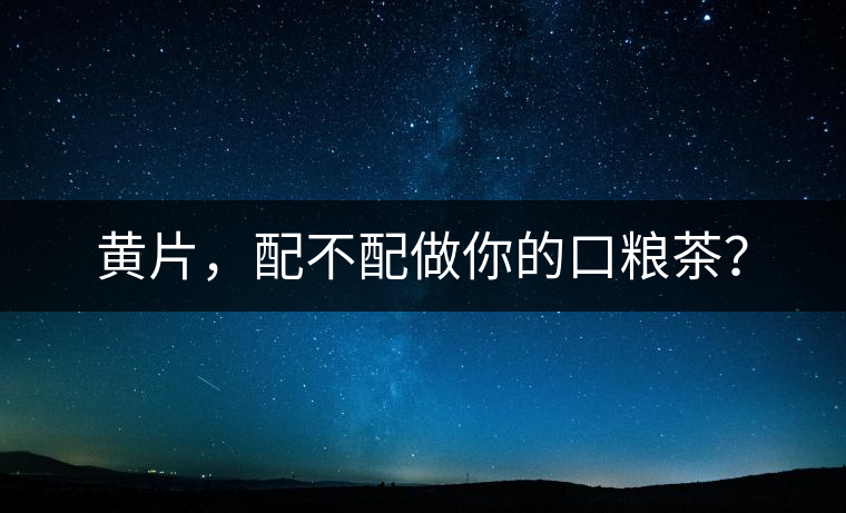 黃片，配不配做你的口糧茶？