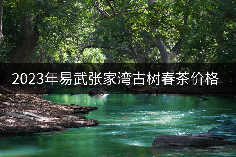 2023年易武張家灣古樹春茶價格是多少？