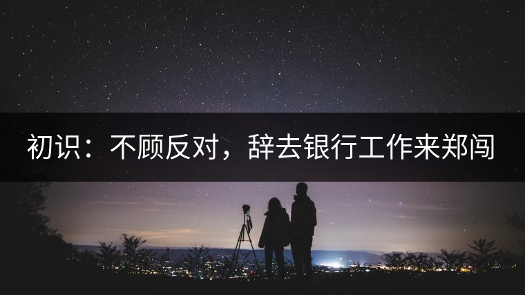 初識(shí)：不顧反對(duì)，辭去銀行工作來(lái)鄭闖蕩