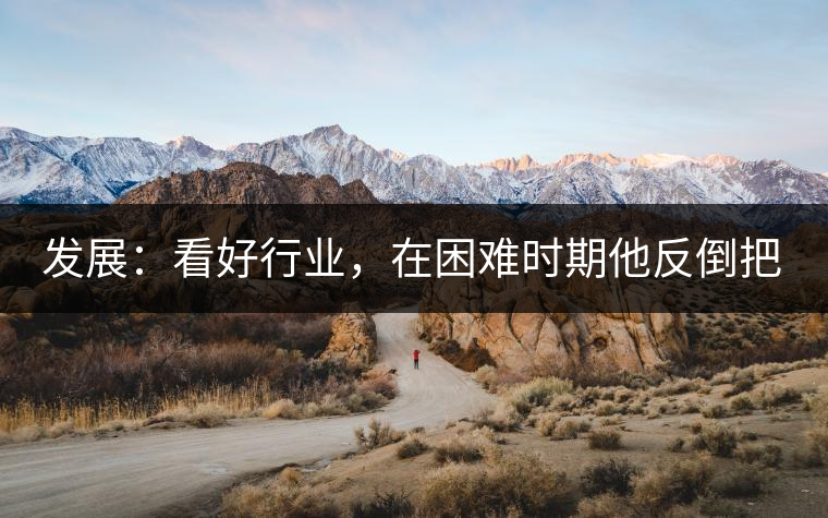發(fā)展：看好行業(yè)，在困難時(shí)期他反倒把店面擴(kuò)大了
