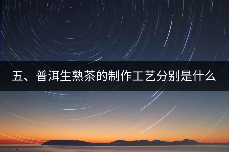 五、普洱生熟茶的制作工藝分別是什么？
