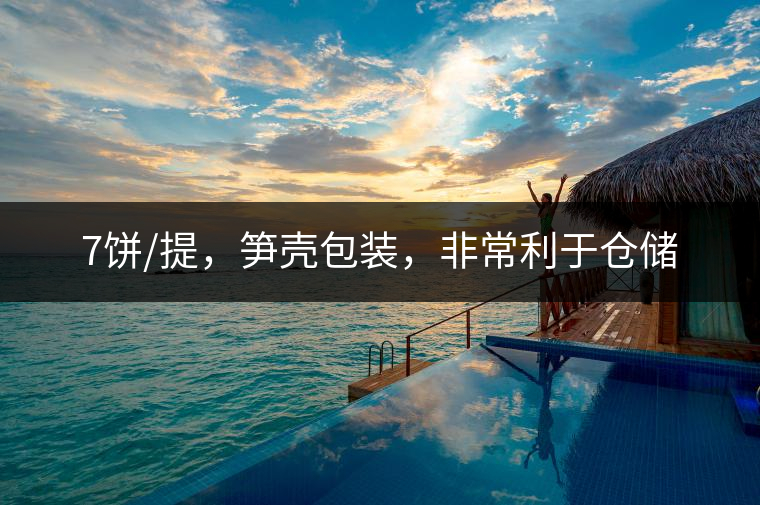 7餅/提，筍殼包裝，非常利于倉儲(chǔ)