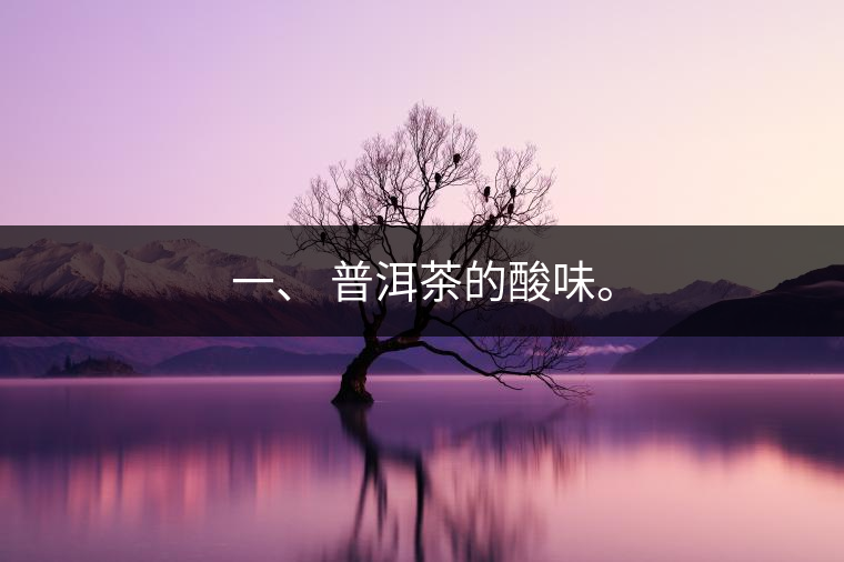 一、?普洱茶的酸味。