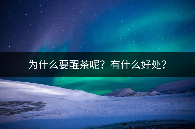 為什么要醒茶呢？有什么好處？